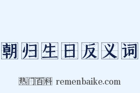 朝归生日反义词是什么意思的图片